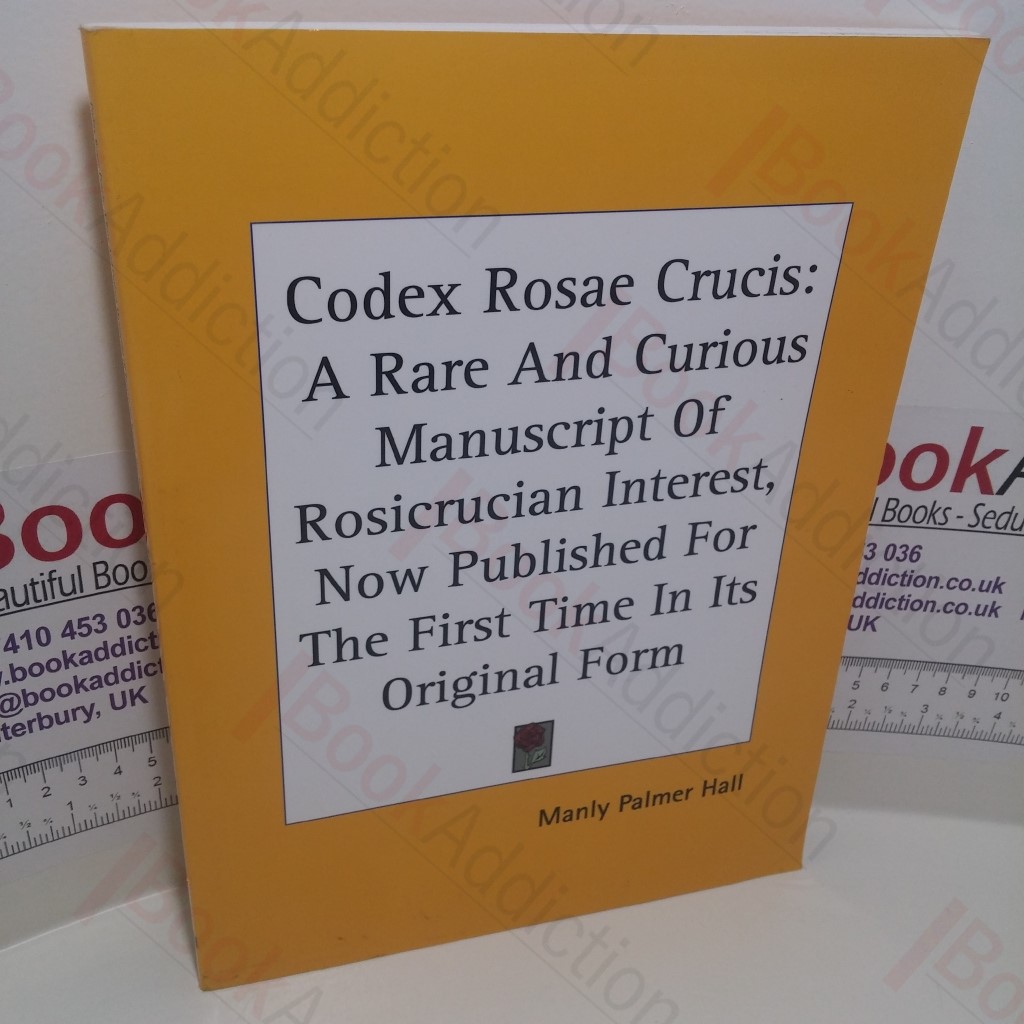 Codex Rosae Crucis : A Rare and Curious Manuscript of Rosicrucian Interes, Now Published for the First Time in Its Original Form