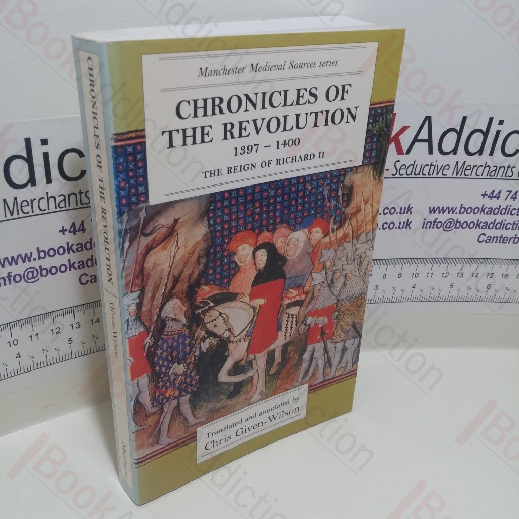 Chronicles of the Revolution, 1397-1400 : The Reign of Richard II (Manchester Medieval Sources)