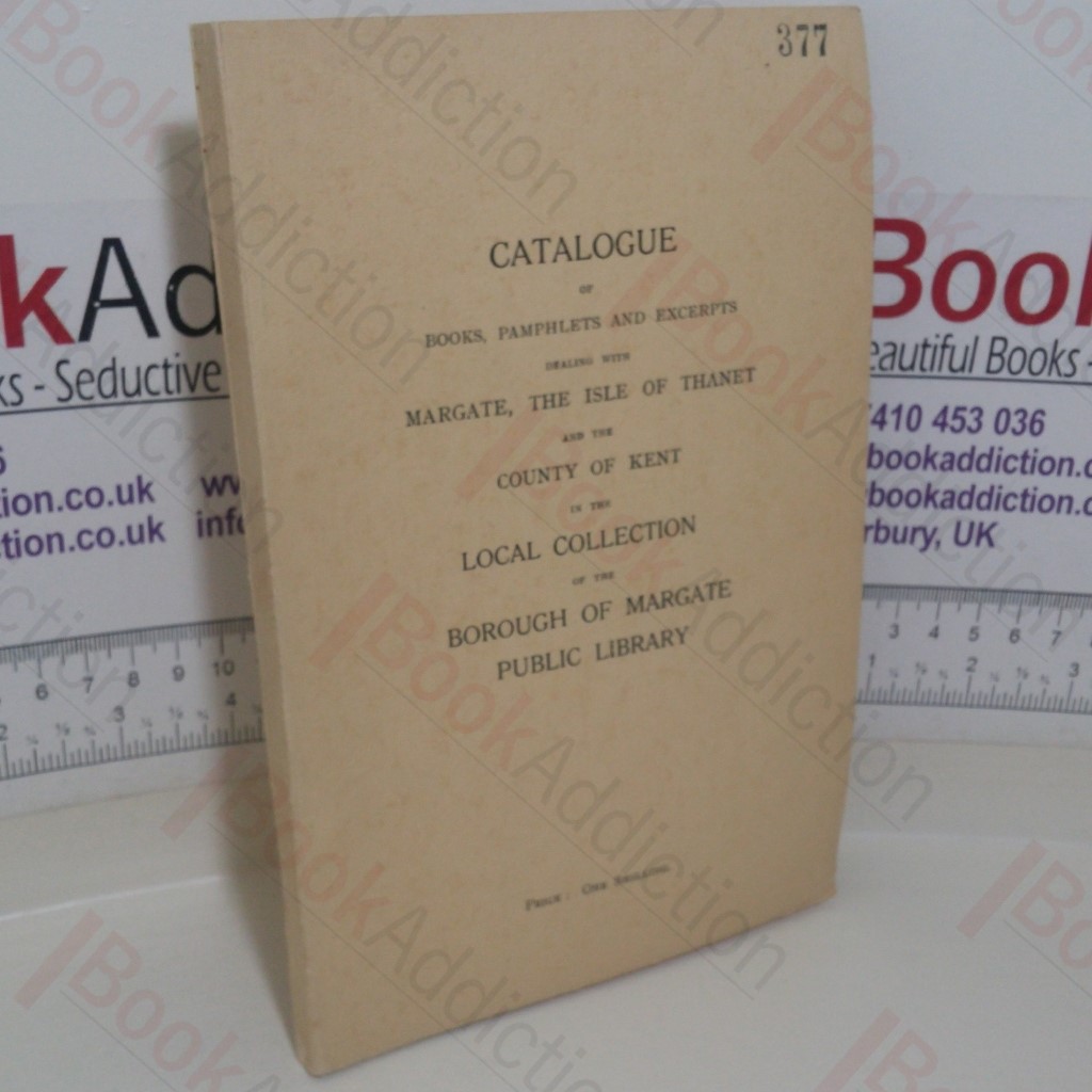 Catalogue of Books, Pamphlets and Excerpts Dealing With Margate, The Isle of Thanet and the County of Kent in the Local Collection of the Borough of Margate Public Library