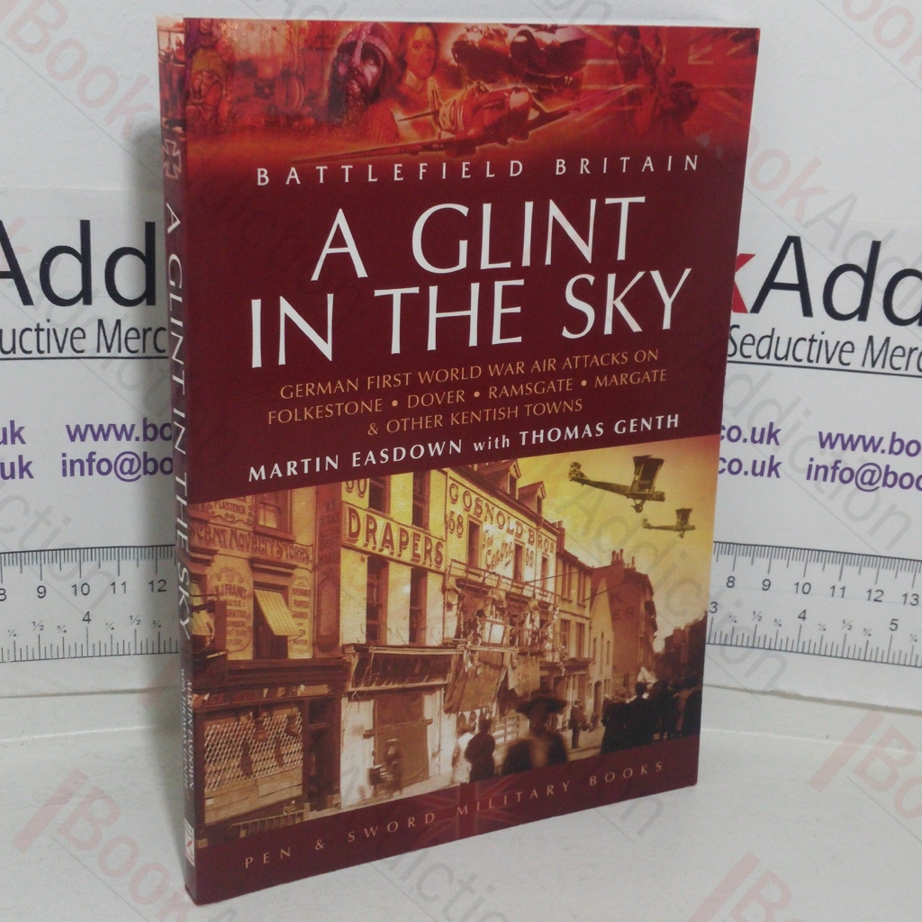 A Glint in the Sky: German First World Air Attacks on Folkestone, Dover, Ramsgate, Margate and Other Kentish Town